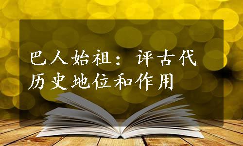 巴人始祖：评古代历史地位和作用