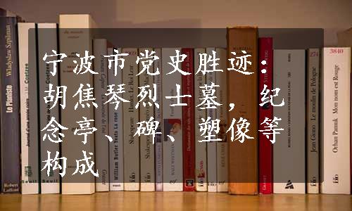 宁波市党史胜迹：胡焦琴烈士墓，纪念亭、碑、塑像等构成