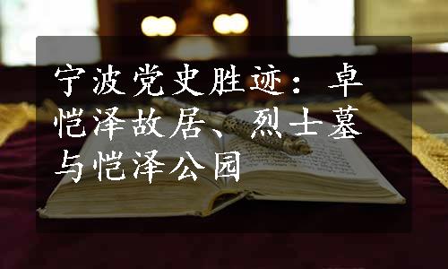 宁波党史胜迹：卓恺泽故居、烈士墓与恺泽公园