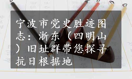 宁波市党史胜迹图志：浙东（四明山）旧址群带您探寻抗日根据地