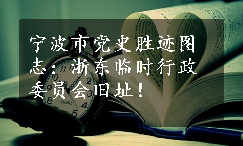 宁波市党史胜迹图志：浙东临时行政委员会旧址！