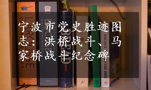 宁波市党史胜迹图志：洪桥战斗、马家桥战斗纪念碑