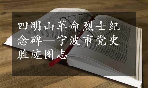 四明山革命烈士纪念碑—宁波市党史胜迹图志