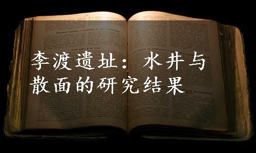 李渡遗址：水井与散面的研究结果