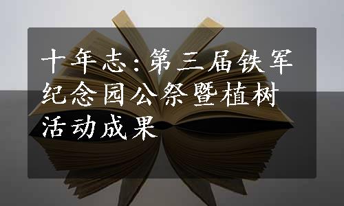 十年志:第三届铁军纪念园公祭暨植树活动成果