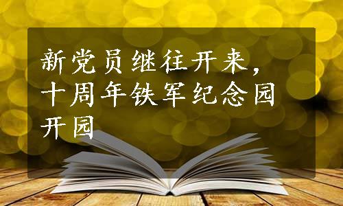 新党员继往开来，十周年铁军纪念园开园