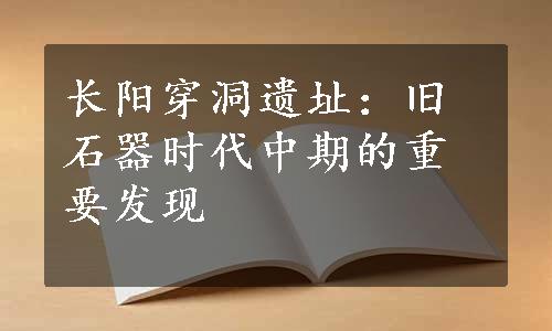 长阳穿洞遗址：旧石器时代中期的重要发现