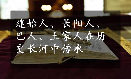 建始人、长阳人、巴人、土家人在历史长河中传承