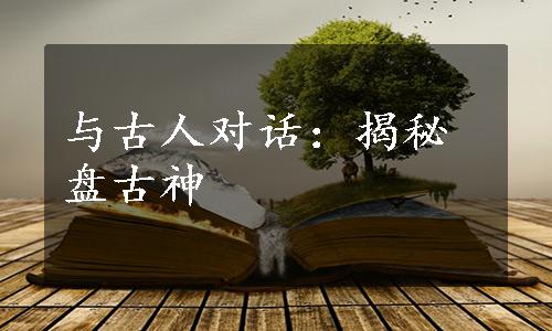 与古人对话：揭秘盘古神