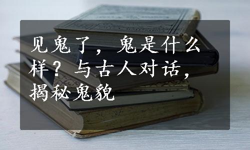 见鬼了，鬼是什么样？与古人对话，揭秘鬼貌