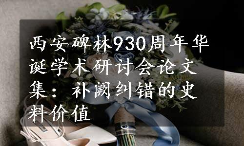 西安碑林930周年华诞学术研讨会论文集：补阙纠错的史料价值