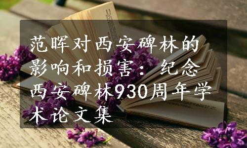 范晖对西安碑林的影响和损害：纪念西安碑林930周年学术论文集