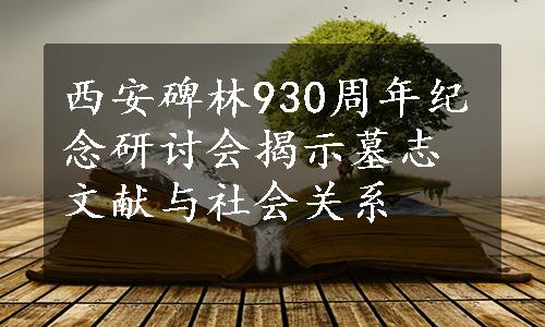 西安碑林930周年纪念研讨会揭示墓志文献与社会关系