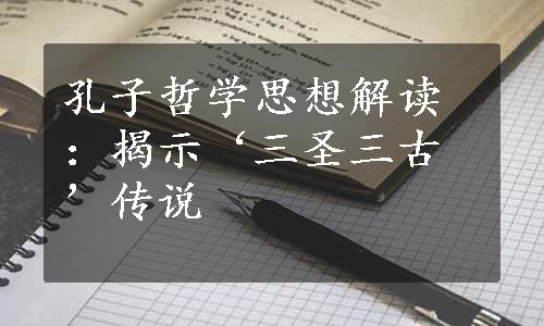 孔子哲学思想解读：揭示‘三圣三古’传说