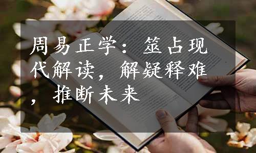 周易正学：筮占现代解读，解疑释难，推断未来