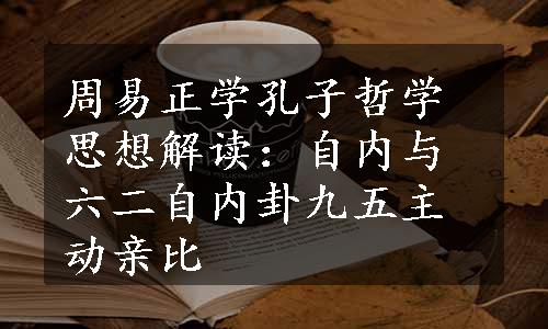 周易正学孔子哲学思想解读：自内与六二自内卦九五主动亲比