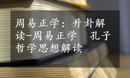 周易正学：升卦解读-周易正学　孔子哲学思想解读