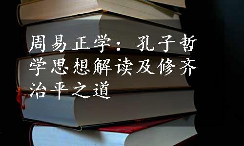 周易正学：孔子哲学思想解读及修齐治平之道