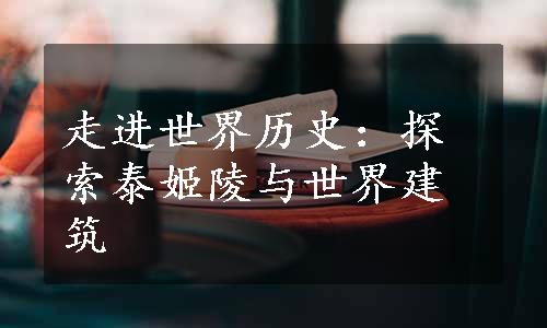 走进世界历史：探索泰姬陵与世界建筑