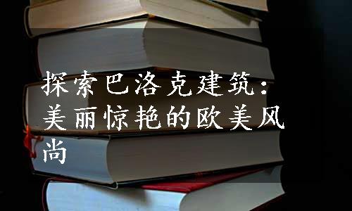 探索巴洛克建筑：美丽惊艳的欧美风尚