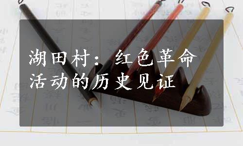 湖田村：红色革命活动的历史见证