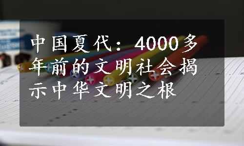 中国夏代：4000多年前的文明社会揭示中华文明之根