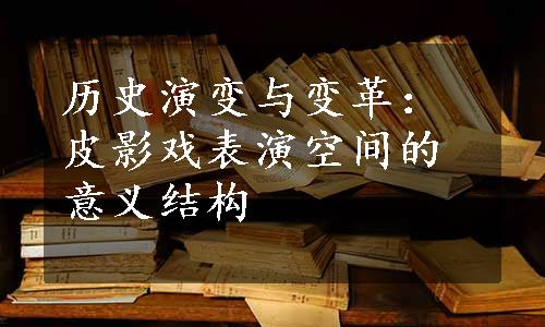 历史演变与变革：皮影戏表演空间的意义结构