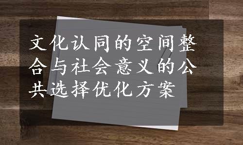 文化认同的空间整合与社会意义的公共选择优化方案