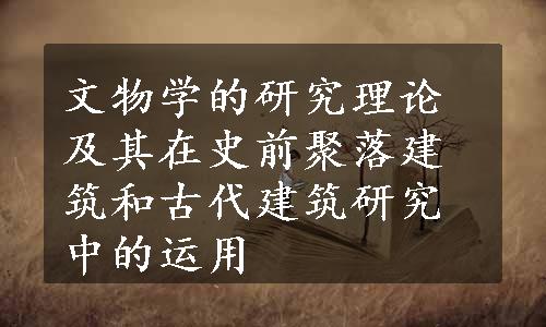 文物学的研究理论及其在史前聚落建筑和古代建筑研究中的运用