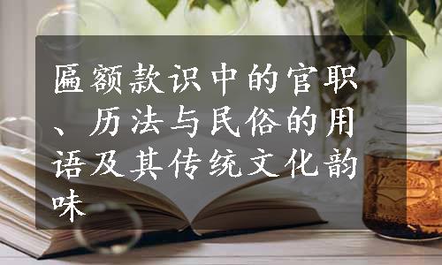 匾额款识中的官职、历法与民俗的用语及其传统文化韵味