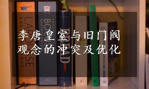 李唐皇室与旧门阀观念的冲突及优化