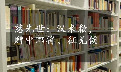 慈先世：汉来歙，赠中郎将、征羌侯