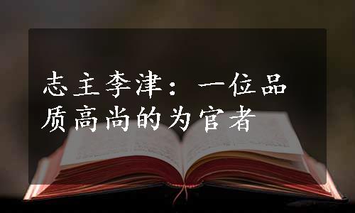 志主李津：一位品质高尚的为官者