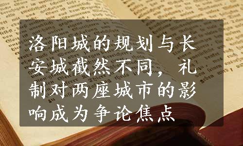 洛阳城的规划与长安城截然不同，礼制对两座城市的影响成为争论焦点