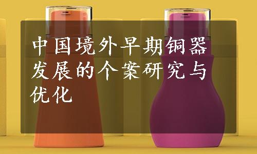 中国境外早期铜器发展的个案研究与优化