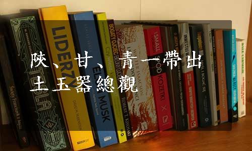 陝、甘、青一帶出土玉器總觀