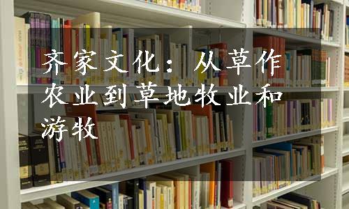 齐家文化：从草作农业到草地牧业和游牧