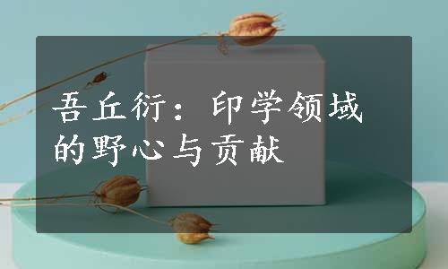 吾丘衍：印学领域的野心与贡献