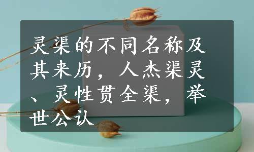 灵渠的不同名称及其来历，人杰渠灵、灵性贯全渠，举世公认