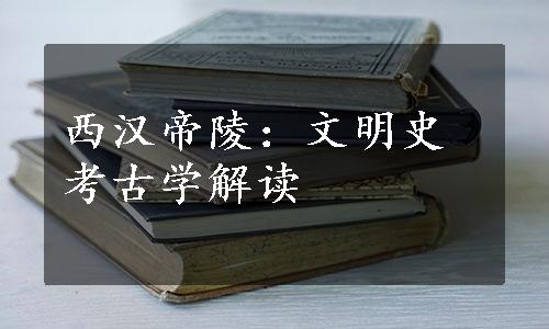 西汉帝陵：文明史考古学解读