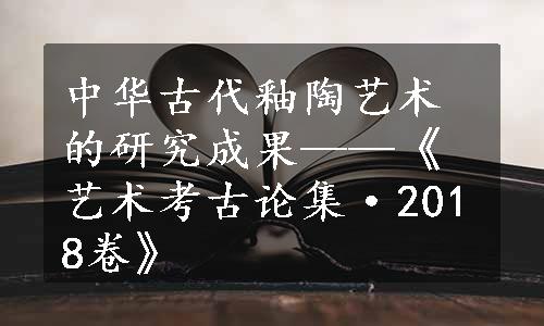 中华古代釉陶艺术的研究成果——《艺术考古论集·2018卷》