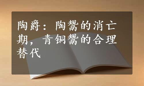 陶爵：陶鬶的消亡期，青铜鬶的合理替代