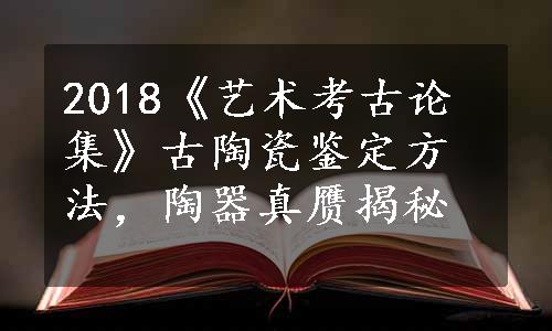 2018《艺术考古论集》古陶瓷鉴定方法，陶器真赝揭秘