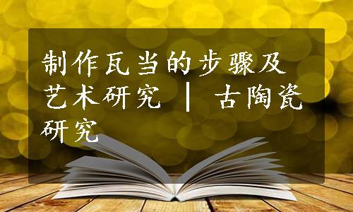 制作瓦当的步骤及艺术研究 | 古陶瓷研究