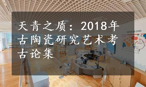 天青之质：2018年古陶瓷研究艺术考古论集