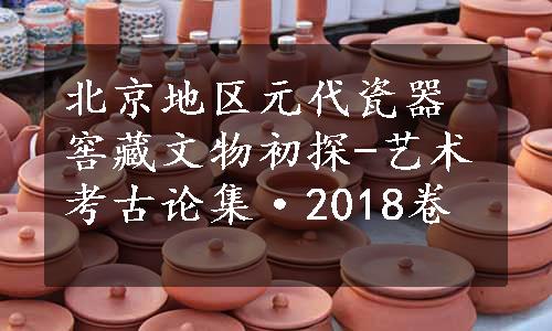 北京地区元代瓷器窖藏文物初探-艺术考古论集·2018卷