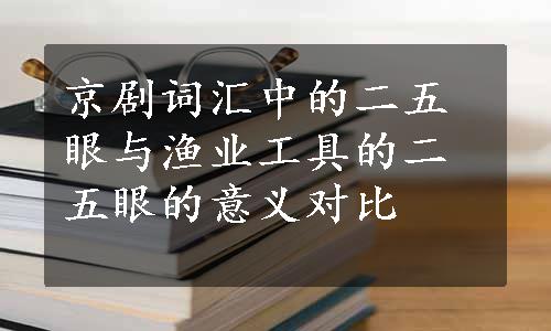 京剧词汇中的二五眼与渔业工具的二五眼的意义对比