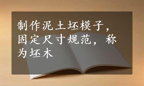 制作泥土坯模子，固定尺寸规范，称为坯木