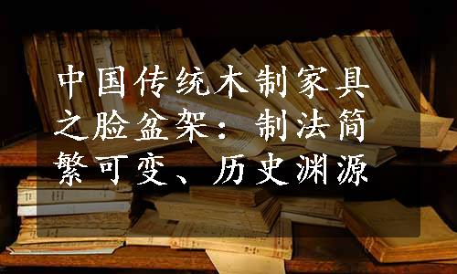 中国传统木制家具之脸盆架：制法简繁可变、历史渊源