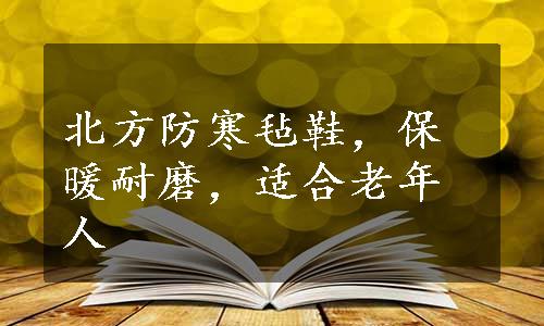 北方防寒毡鞋，保暖耐磨，适合老年人